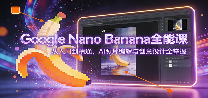 Google Nano Banana全能课：从入门到精通，AI照片编辑与创意设计全掌握-柒浠资源网