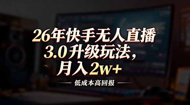 26年快手无人直播3.0升级玩法，低成本高回报，月入2w+-柒浠资源网