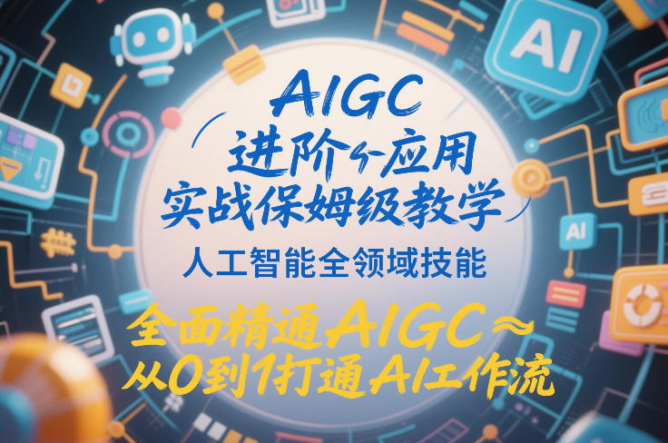 AIGC进阶应用实战保姆级教学，人工智能全领域技能，全面精通AIGC从0到1打通AI工作流-柒浠资源网