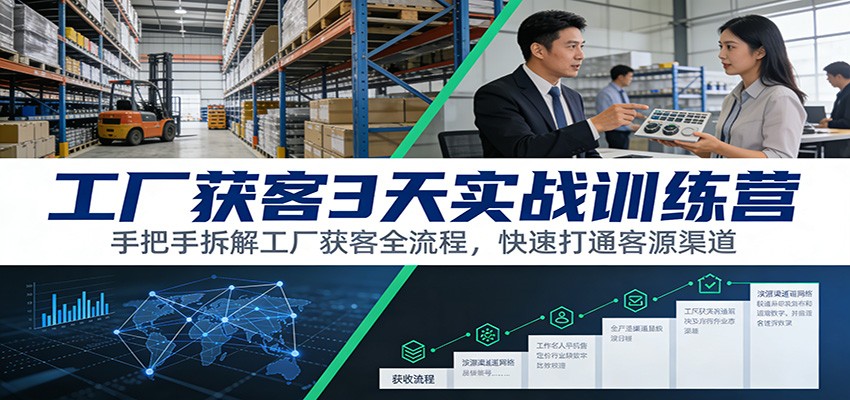 工厂获客3天实战训练营：手把手拆解工厂获客全流程，快速打通客源渠道-柒浠资源网