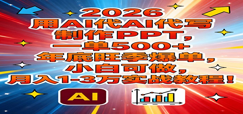 2026用AI代写制作PPT，一单500+，年底旺季爆单，小白可做，月入1-3万实战教程-柒浠资源网