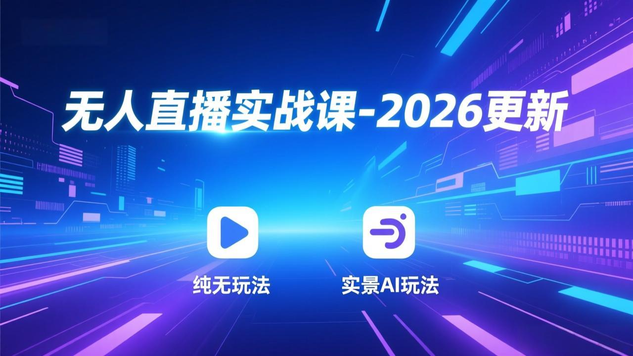 无人直播实战课-2026更新：纯无玩法、实景AI、真人玩法、绿幕玩法、真转无玩法、麒麟臂摇手等-柒浠资源网