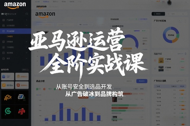 亚马逊运营全阶实战课，从账号安全到选品开发，从广告破冰到品牌构筑(更新2026)-柒浠资源网
