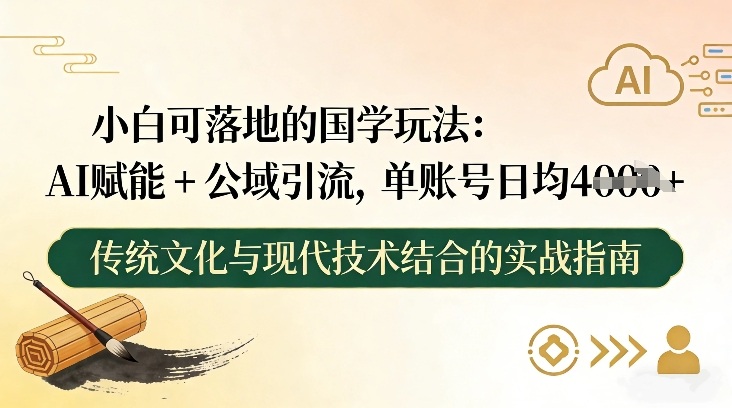 小白可落地的国学玩法：AI赋能+公域引流，单账号日均4张-柒浠资源网