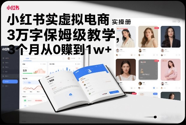 小红书虚拟电商实操手册，3万字保姆级教学，3个月从0賺到1w+-柒浠资源网