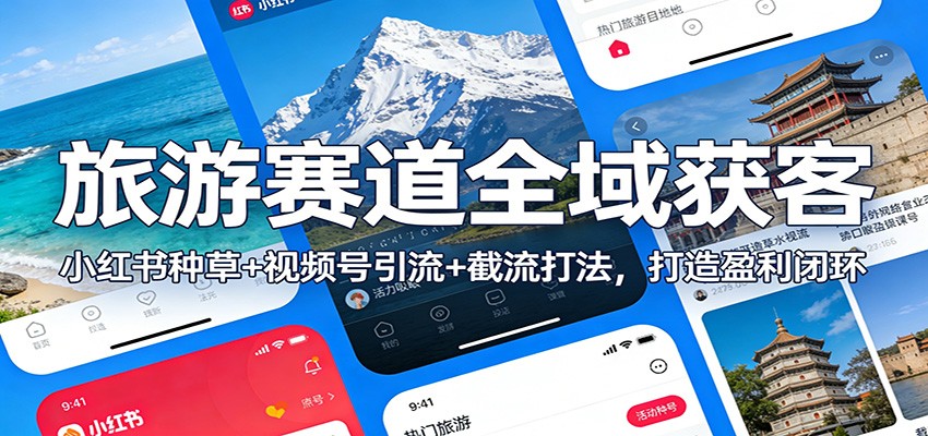 旅游赛道全域获客：小红书种草+视频号引流+截流打法，打造盈利闭环-柒浠资源网