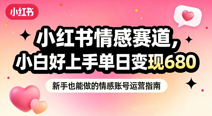 小红书情感赛道，抓准女性情绪刚需，小白好上手单日变现680-柒浠资源网