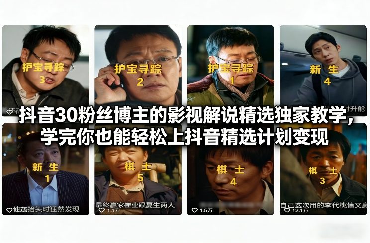 抖音30粉丝博主的影视解说精选独家教学，学完你也能轻松上抖音精选计划变现-柒浠资源网