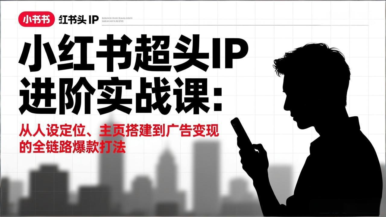 小红书超头IP进阶实战课：从人设定位、主页搭建到广告变现的全链路爆款打法-柒浠资源网