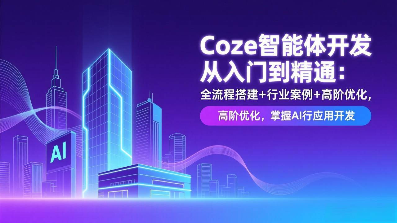 Coze智能体开发从入门到精通：全流程搭建+行业案例+高阶优化，掌握AI应用开发-柒浠资源网