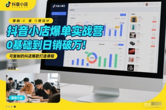 抖音小店爆单实战营，0基础到日销破万，可复制的抖店爆款打造课程-柒浠资源网