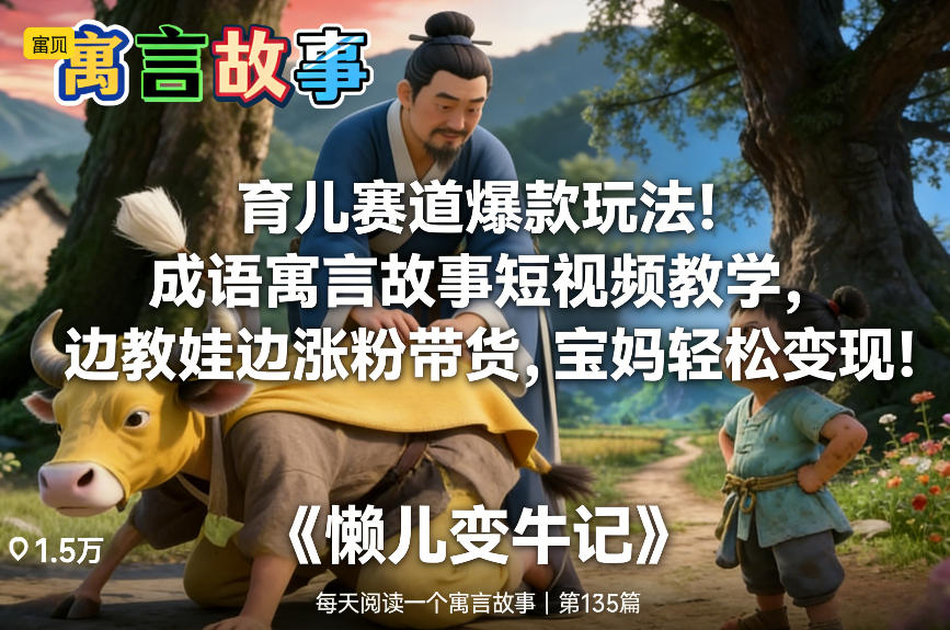 育儿赛道爆款玩法！成语寓言故事短视频教学，边教娃边涨粉带货，宝妈轻松变现！-柒浠资源网