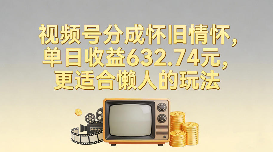 视频号分成怀旧情怀，单日收益632.74，更适合懒人的玩法-柒浠资源网