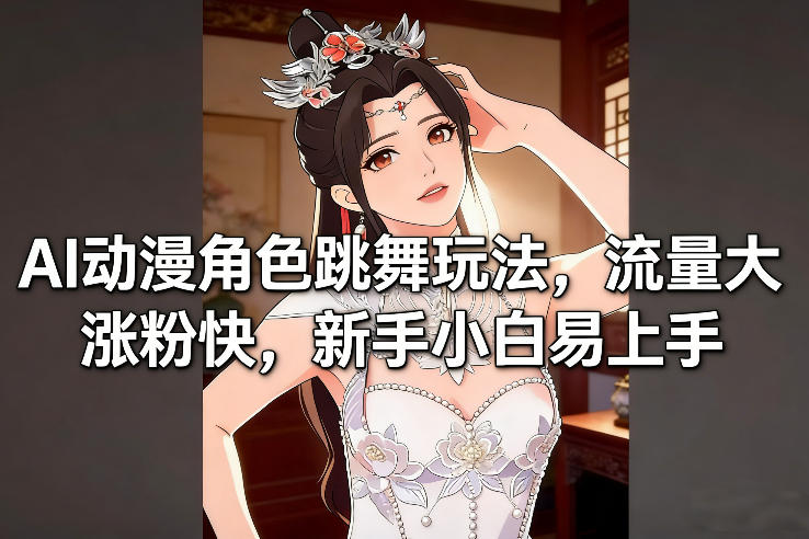AI动漫角色跳舞玩法，流量大涨粉快，新手小白易上手-柒浠资源网