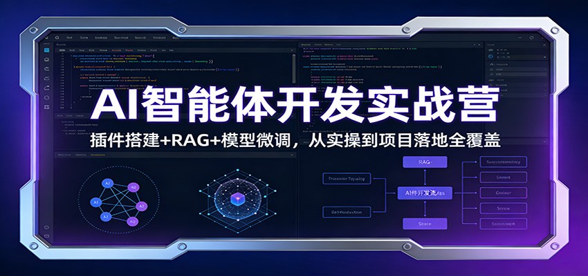 AI智能体开发实战营：插件搭建+RAG+模型微调，从实操到项目落地全覆盖-柒浠资源网