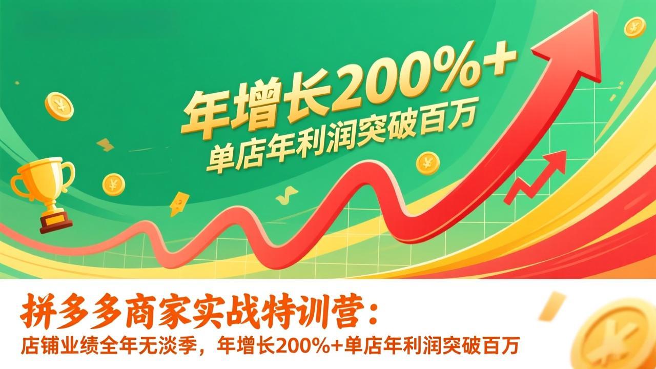 拼多多商家实战特训营：店铺业绩全年无淡季，年增长200%+单店年利润突破百万(26年1月更新-柒浠资源网