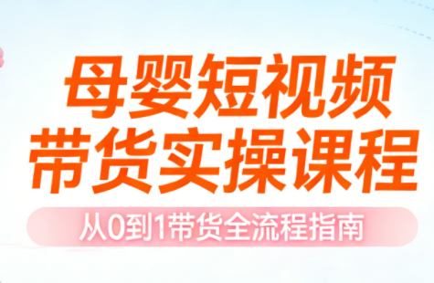 母婴短视频带货实操课程-柒浠资源网