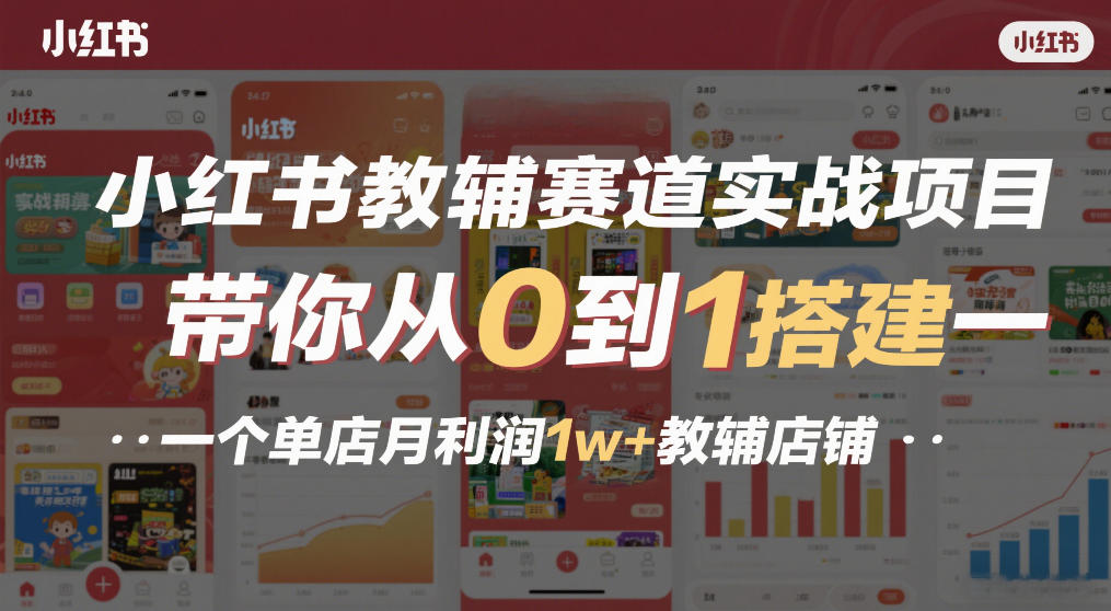 小红书教辅赛道实战项目，带你从0到1搭建一个单店月利润1w+教辅店铺-柒浠资源网
