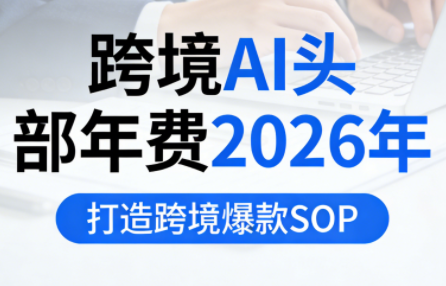 跨境AI头部年费2026年,打造跨境爆款SOP-柒浠资源网