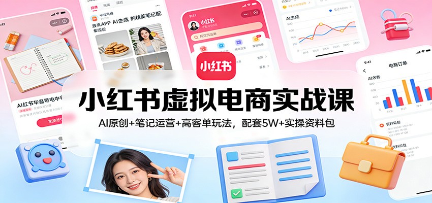 小红书虚拟电商实战课：AI原创+笔记运营+高客单玩法，配套5W+实操资料包-柒浠资源网