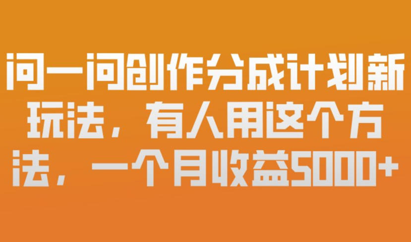 问一问创作分成计划新玩法，有人用这个方法，一个月收益5k，新手友好，有微信就能做【揭秘】-柒浠资源网