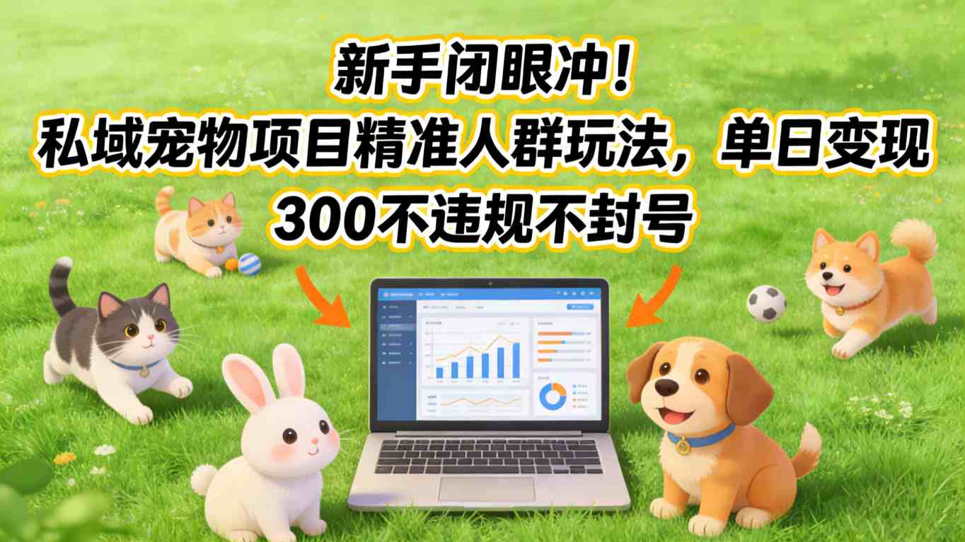 新手闭眼冲！私域宠物项目精准人群玩法，单日变现3张不违规不封号-柒浠资源网