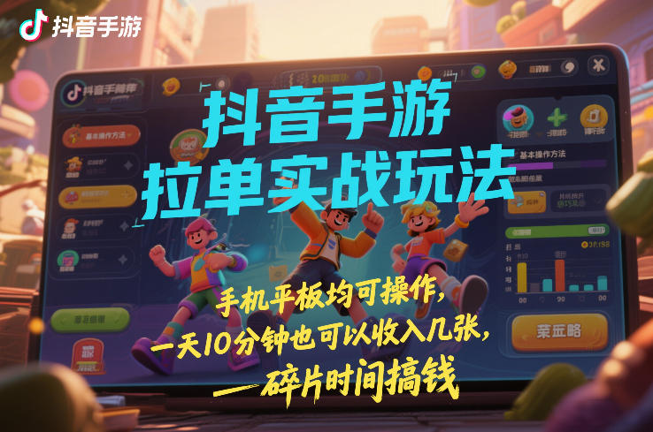 抖音手游拉单实战玩法,手机平板均可操作,一天10分钟也可以收入几张,碎片时间搞钱【揭秘】-柒浠资源网