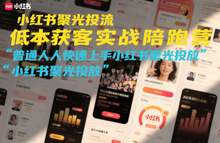 小红书聚光投流低成本获客实战陪跑营,普通人快速上手小红书聚光投放-柒浠资源网
