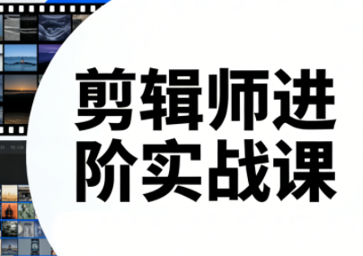 剪辑师进阶实战课(更新23年-25年)-柒浠资源网