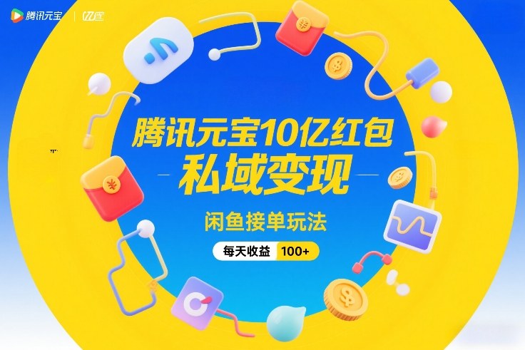 腾讯元宝10亿红包，私域变现，闲鱼接单玩法，每天收益100+-柒浠资源网