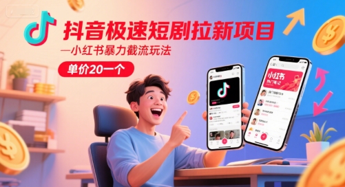 抖音极速短剧拉新项目，小红书暴力截流玩法，单价20一个-柒浠资源网
