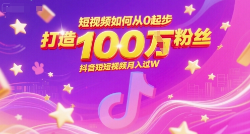 短视频如何从0起步，打造100W粉丝抖音短视频月入过W-柒浠资源网