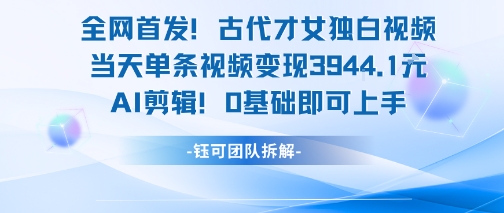全网首发！古代才女独白视频，当天单条视频变现1k，AI剪辑0基础即可上手-柒浠资源网