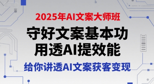 2025年AI文案大师班，守好文案基本功，用透AI提效能，给你讲透AI文案获客变现-柒浠资源网