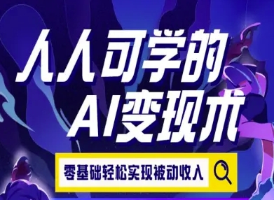 人人可学的AI变现术，零基础轻松实现被动收入-柒浠资源网