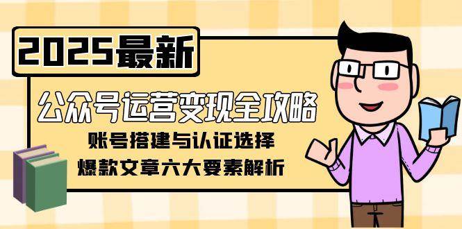 公众号运营变现全攻略，账号搭建与认证选择，爆款文章六大要素解析-柒浠资源网