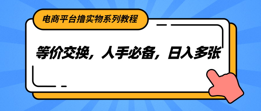 电商平台撸实物系列教程，等价交换，人手必备，日入多张-柒浠资源网