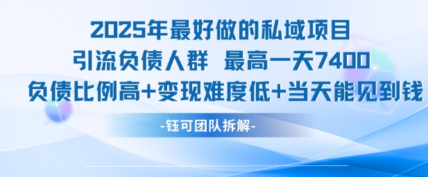 2025年最好做的私域项目，引流负债人群，最高一天变现7.4k，人群占比高，变现难度低，当天就能见到钱-柒浠资源网