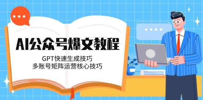AI公众号爆文教程，GPT快速生成技巧，多账号矩阵运营核心技巧-柒浠资源网