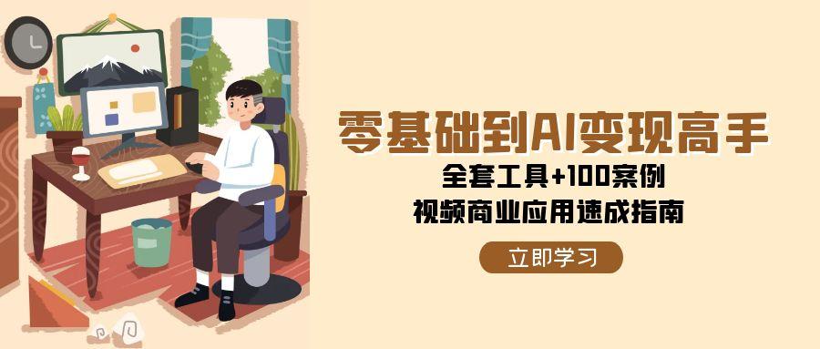 零基础到AI变现高手，全套工具+100案例，视频商业应用速成指南-柒浠资源网