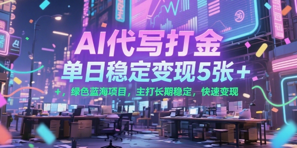 AI代写打金，单日稳定变现5张+，绿色蓝海项目，主打长期稳定，快速变现【揭秘】-柒浠资源网