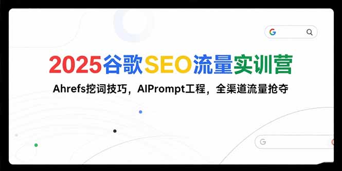 2025谷歌SEO流量实训营;，Ahrefs挖词技巧，AIPrompt工程，全渠道流量抢夺-柒浠资源网