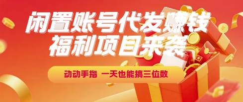 福利项目来袭，闲置账号代发挣钱，动动手指，一天也能搞三位数【揭秘】-柒浠资源网