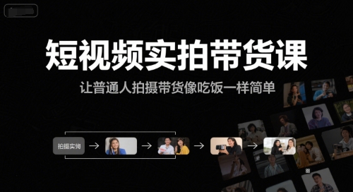 短视频实拍带货课，让普通人拍摄带货像吃饭一样简单-柒浠资源网