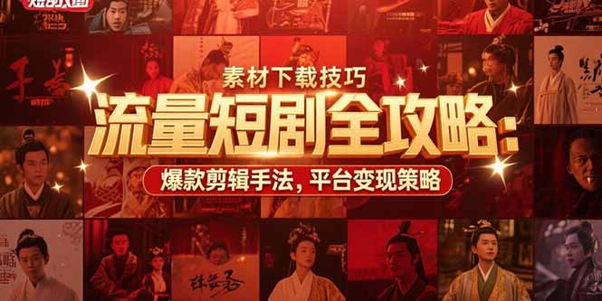 流量短剧全攻略：素材下载技巧，爆款剪辑手法，平台变现策略-柒浠资源网