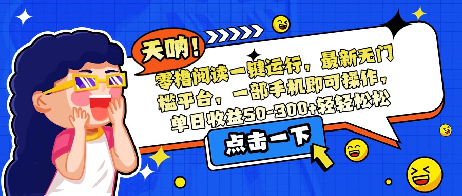 零撸阅读一键运行，最新无门槛平台，一部手机即可操作，单日收益50-300…-柒浠资源网