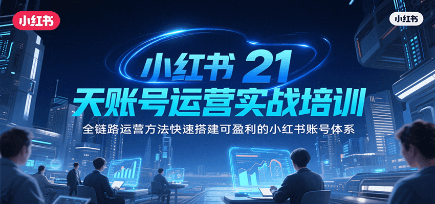 小红书21天账号运营实战培训，全链路运营方法快速搭建可盈利的小红书账号体系-柒浠资源网