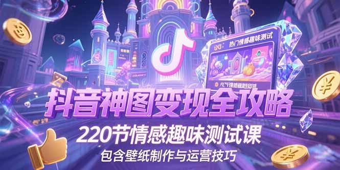 抖音神图变现全攻略，220节情感趣味测试课，包含壁纸制作与运营技巧-柒浠资源网