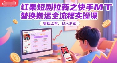 红果短剧拉新之快手MT替换搬运全流程实操课，零粉上车，日入多张-柒浠资源网