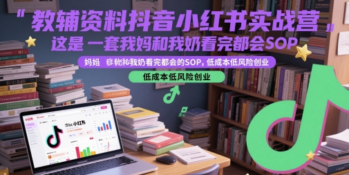 教辅资料抖音小红书实战营，这是一套我妈和我奶看完都会的SOP，低成本低风险创业(更新)-柒浠资源网